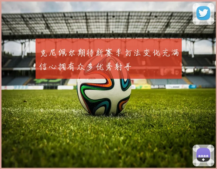 克尼佩尔期待新赛季打法变化充满信心拥有众多优秀射手