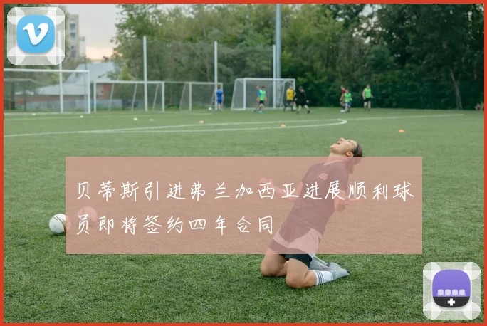 贝蒂斯引进弗兰加西亚进展顺利球员即将签约四年合同