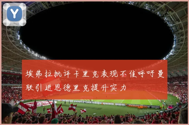 埃弗拉批评卡里克表现不佳呼吁曼联引进恩德里克提升实力