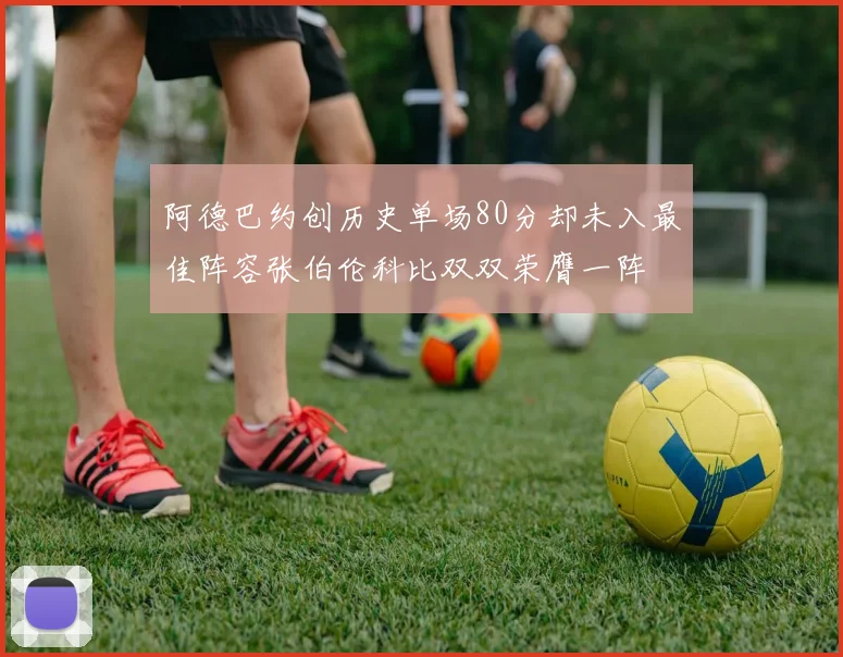 阿德巴约创历史单场80分却未入最佳阵容张伯伦科比双双荣膺一阵