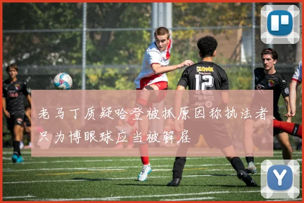 老马丁质疑哈登被抓原因称执法者只为博眼球应当被解雇