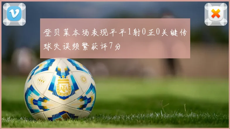 登贝莱本场表现平平1射0正0关键传球失误频繁获评7分