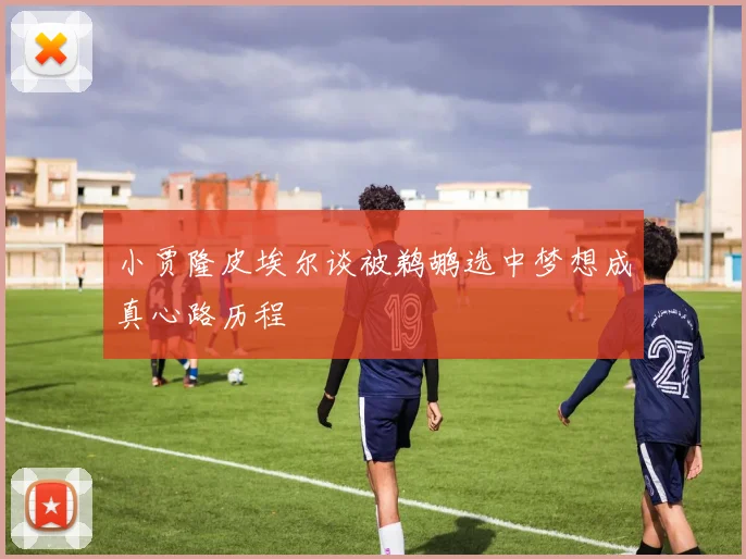 小贾隆皮埃尔谈被鹈鹕选中梦想成真心路历程