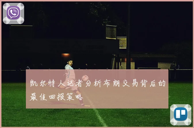 凯尔特人记者分析布朗交易背后的最佳回报策略