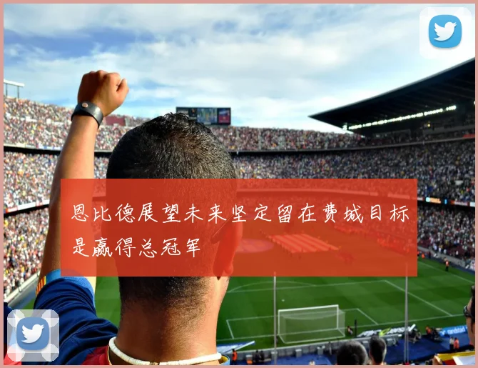 恩比德展望未来坚定留在费城目标是赢得总冠军