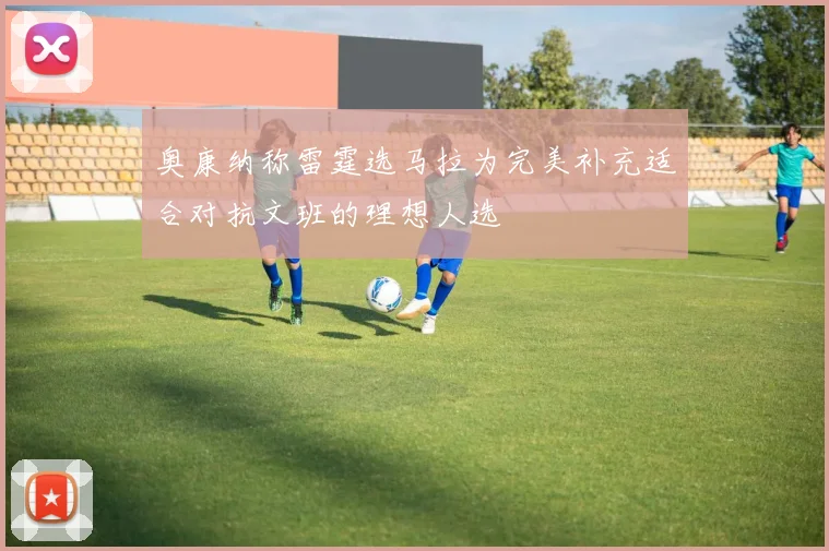 奥康纳称雷霆选马拉为完美补充适合对抗文班的理想人选