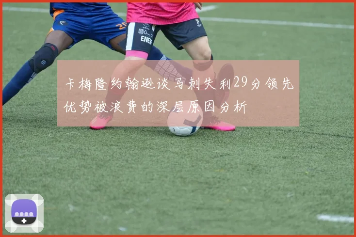 卡梅隆约翰逊谈马刺失利29分领先优势被浪费的深层原因分析