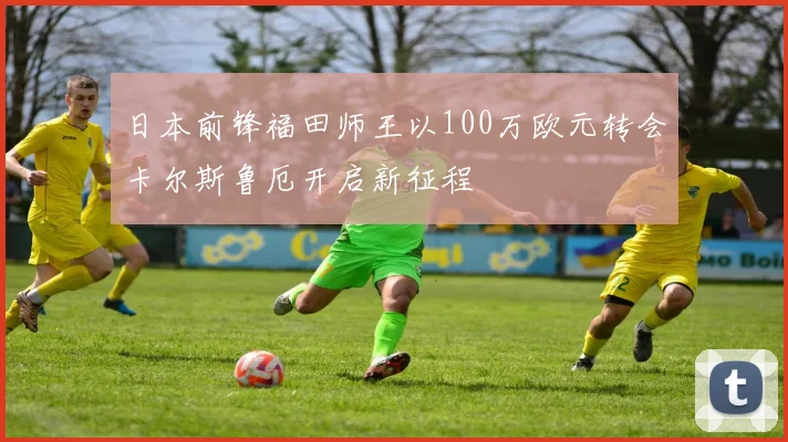 日本前锋福田师王以100万欧元转会卡尔斯鲁厄开启新征程